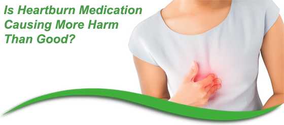 Is Heartburn Medication Causing More Harm Than Good